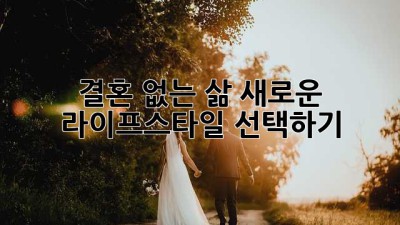 결혼 없는 삶: 새로운 라이프스타일 선택하기