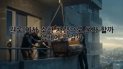 원룸 이사, 소형 차량으로 혼자 할까? 업체에 맡길까?