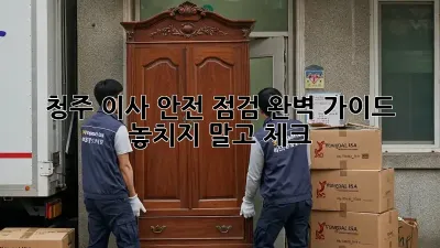청주 이사 안전 점검 완벽 가이드: 놓치지 말고 체크!