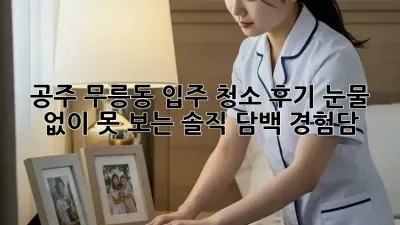 공주 무릉동 입주 청소 후기🏡✨ 눈물 없이 못 보는 솔직 담백 경험담!